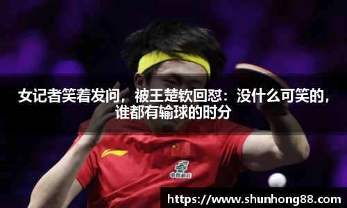 女记者笑着发问，被王楚钦回怼：没什么可笑的，谁都有输球的时分